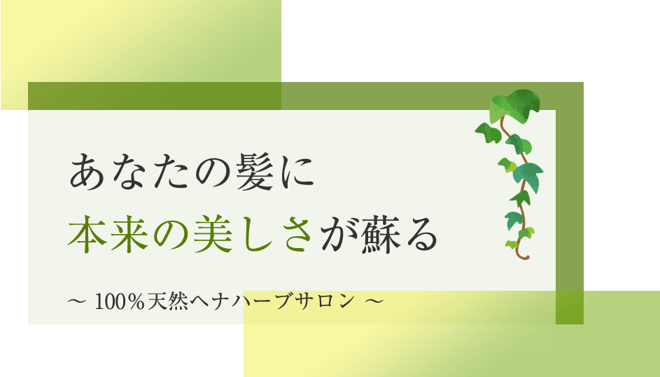 あなたの髪が 本来の美しさに蘇る ~ 100%天然ヘナハーブサロン ~