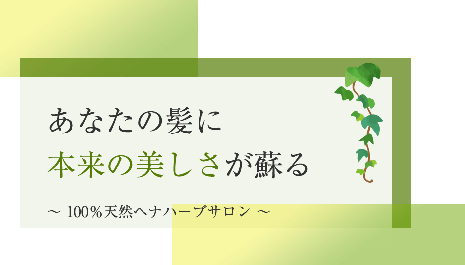 あなたの髪が 本来の美しさに蘇る ～ 100％天然ヘナハーブサロン ～